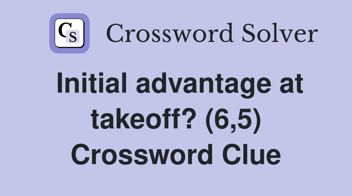 Initial advantage at takeoff? (6,5) Crossword Clue