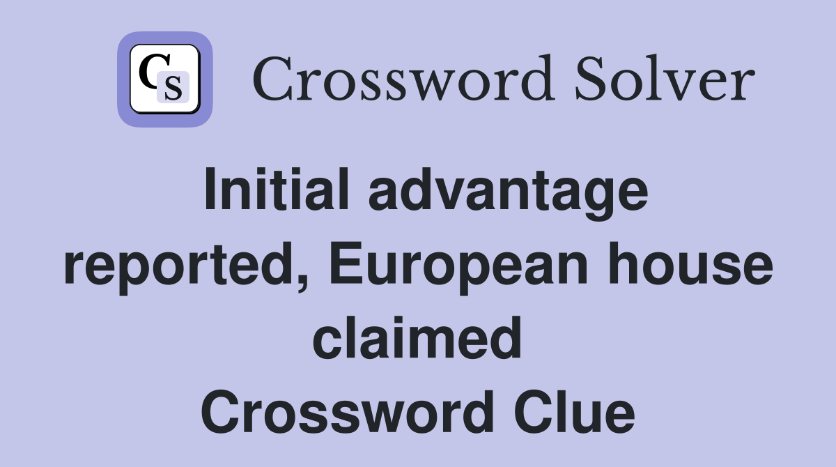 Initial advantage reported, European house claimed Crossword Clue