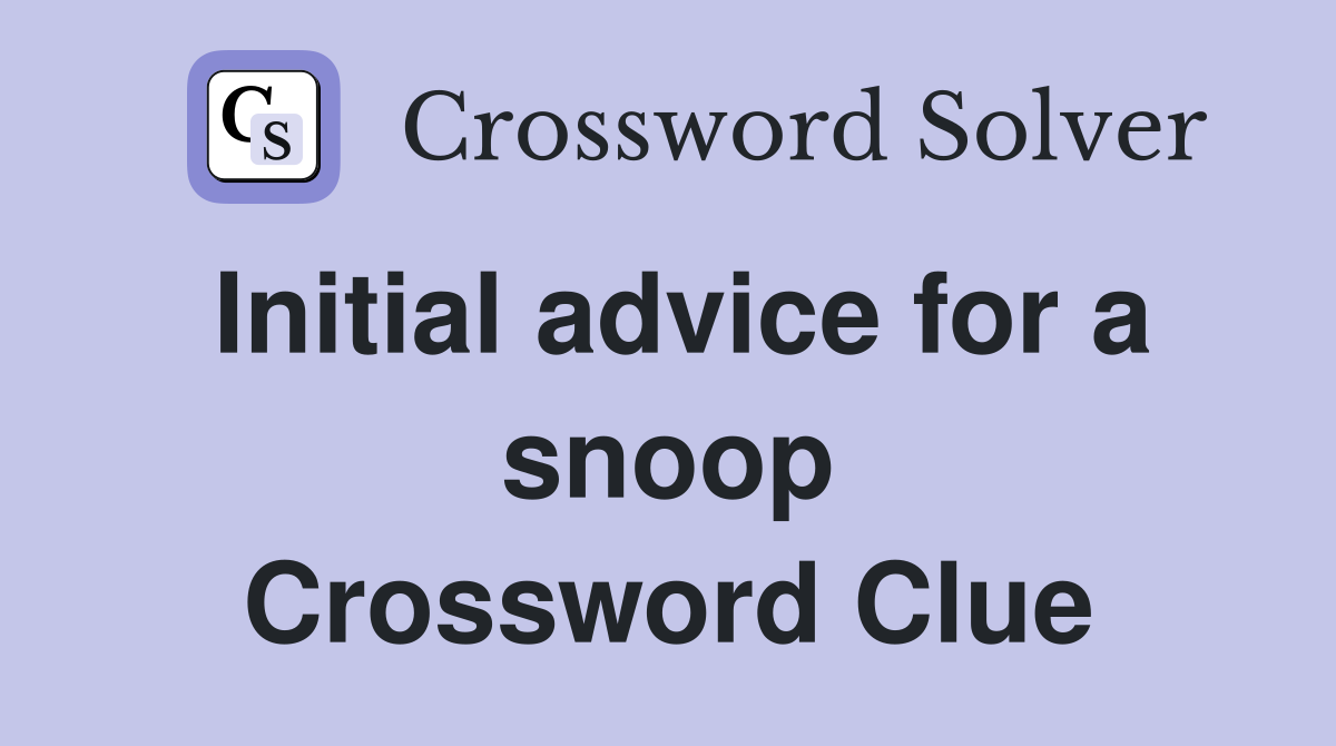 Initial advice for a snoop Crossword Clue