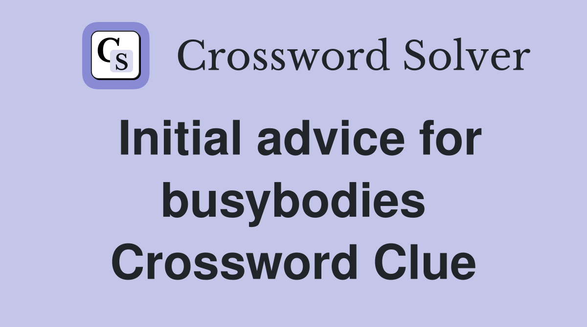 Initial advice for busybodies Crossword Clue