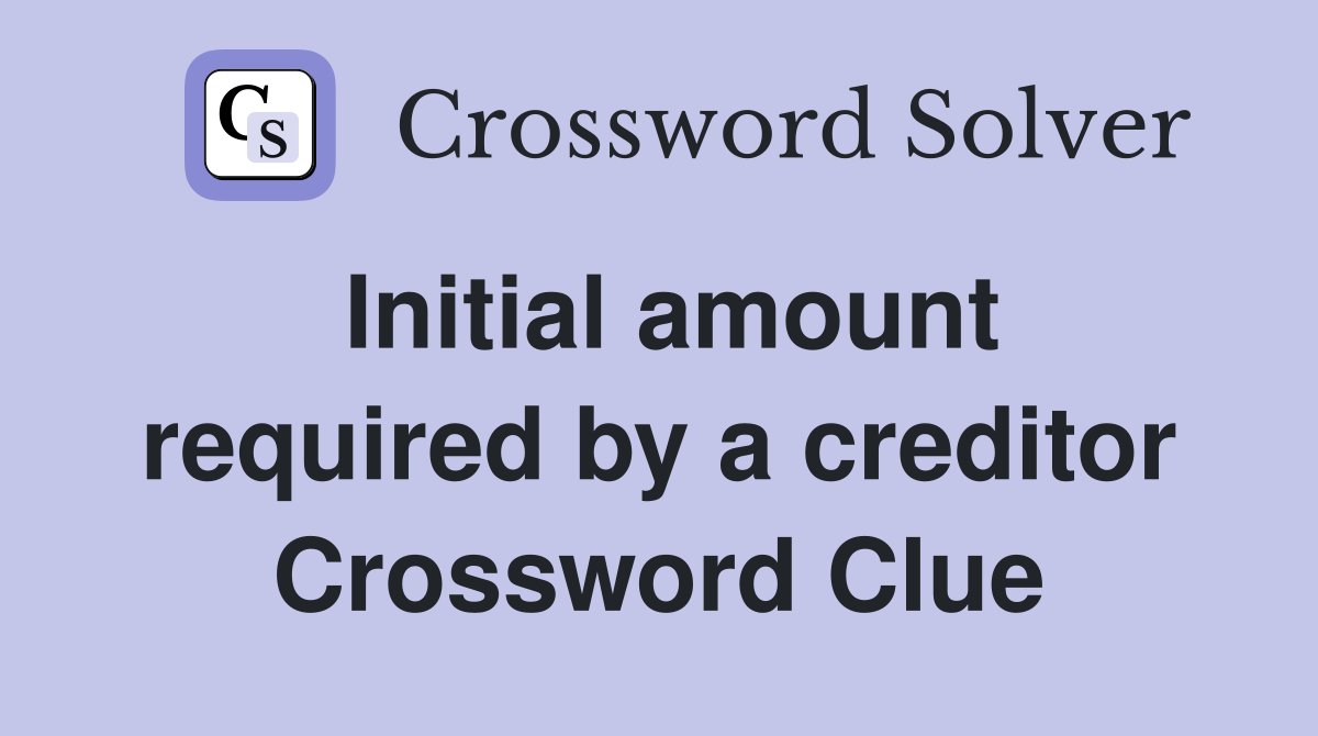 Initial amount required by a creditor Crossword Clue