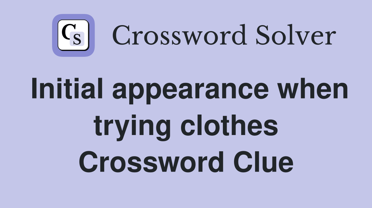 Initial appearance when trying clothes Crossword Clue