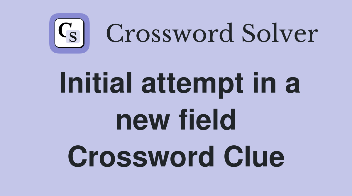 Initial attempt in a new field Crossword Clue