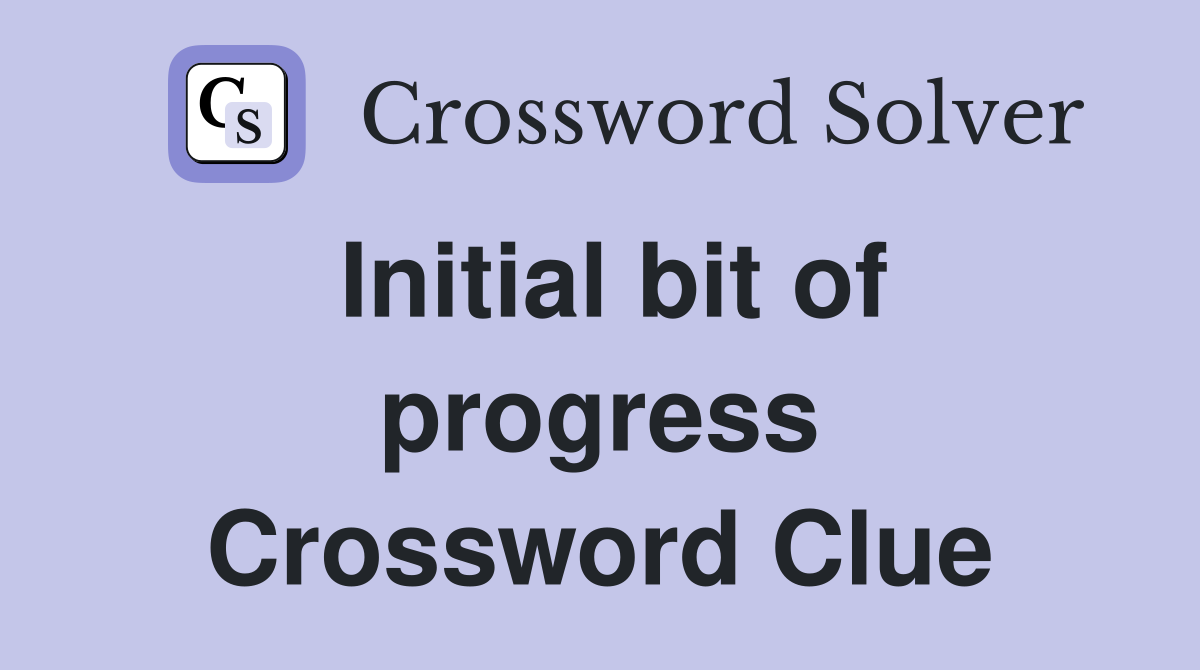 Initial bit of progress Crossword Clue