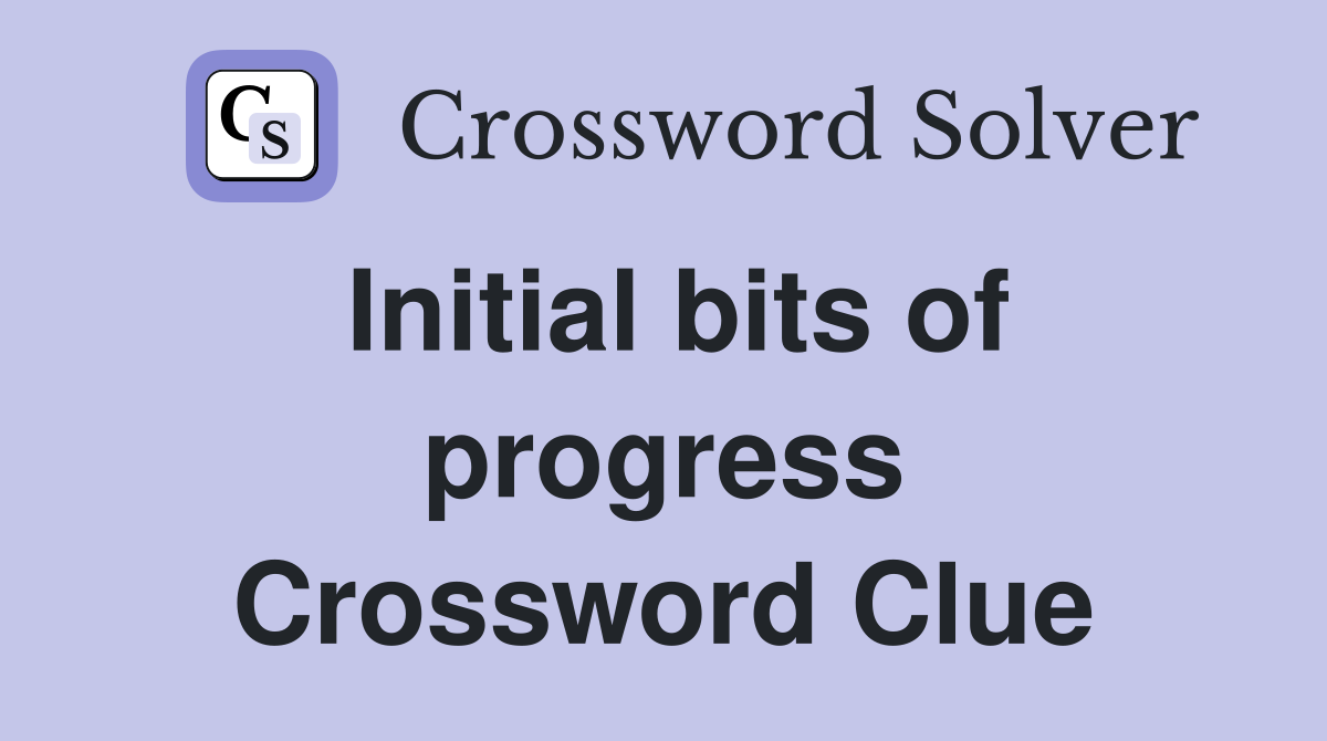 Initial bits of progress Crossword Clue