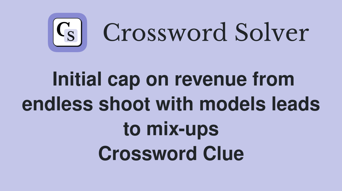 Initial cap on revenue from endless shoot with models leads to mix-ups Crossword Clue