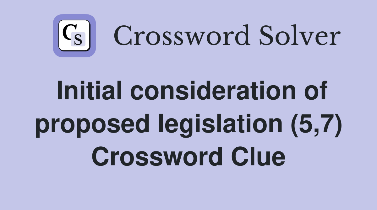 Initial consideration of proposed legislation (5,7) Crossword Clue