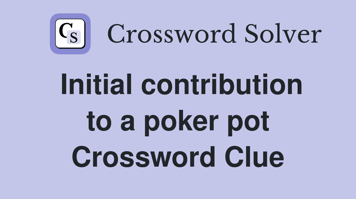 Initial contribution to a poker pot Crossword Clue