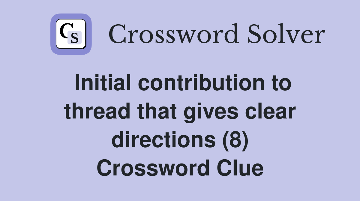 Initial contribution to thread that gives clear directions (8) Crossword Clue