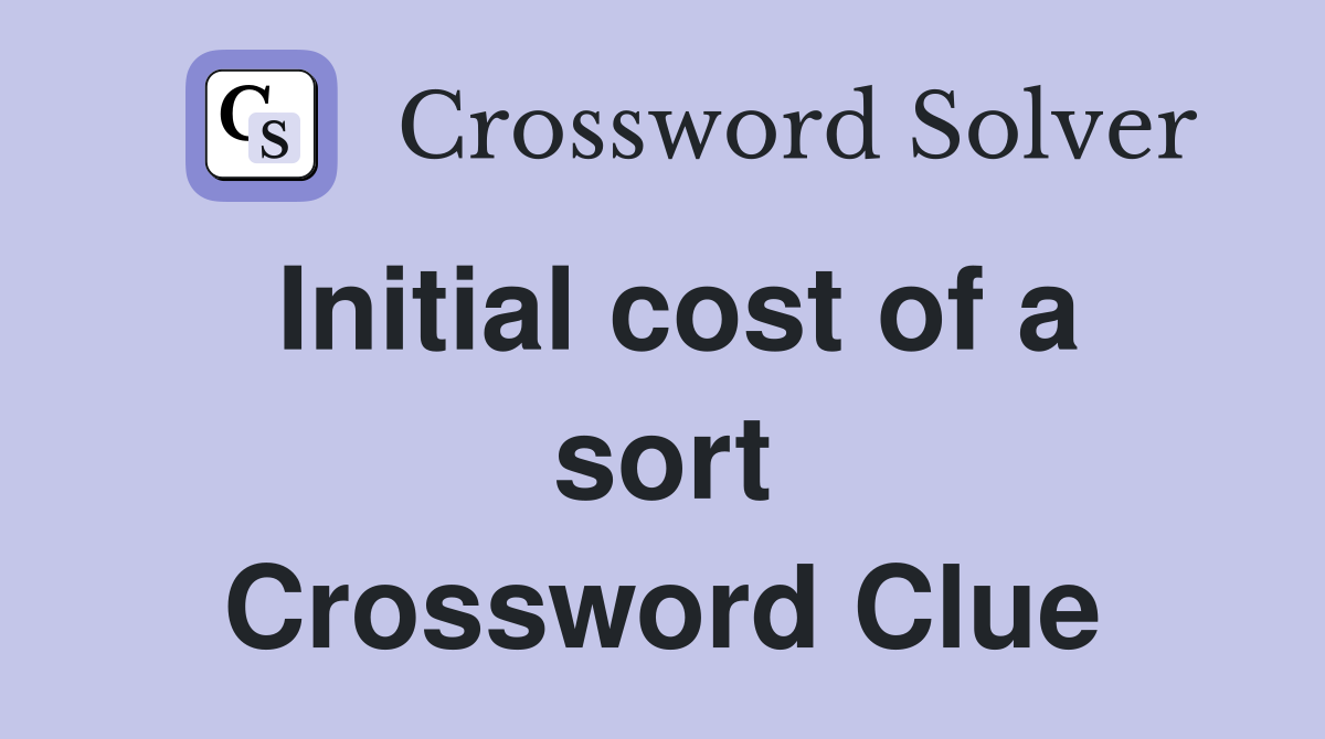 Initial cost of a sort Crossword Clue