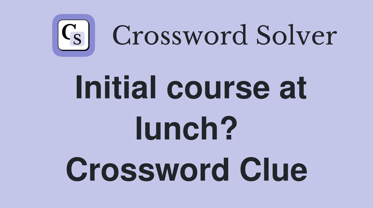 Initial course at lunch? Crossword Clue