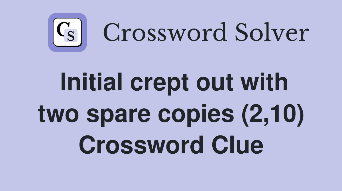 Initial crept out with two spare copies (2,10) Crossword Clue
