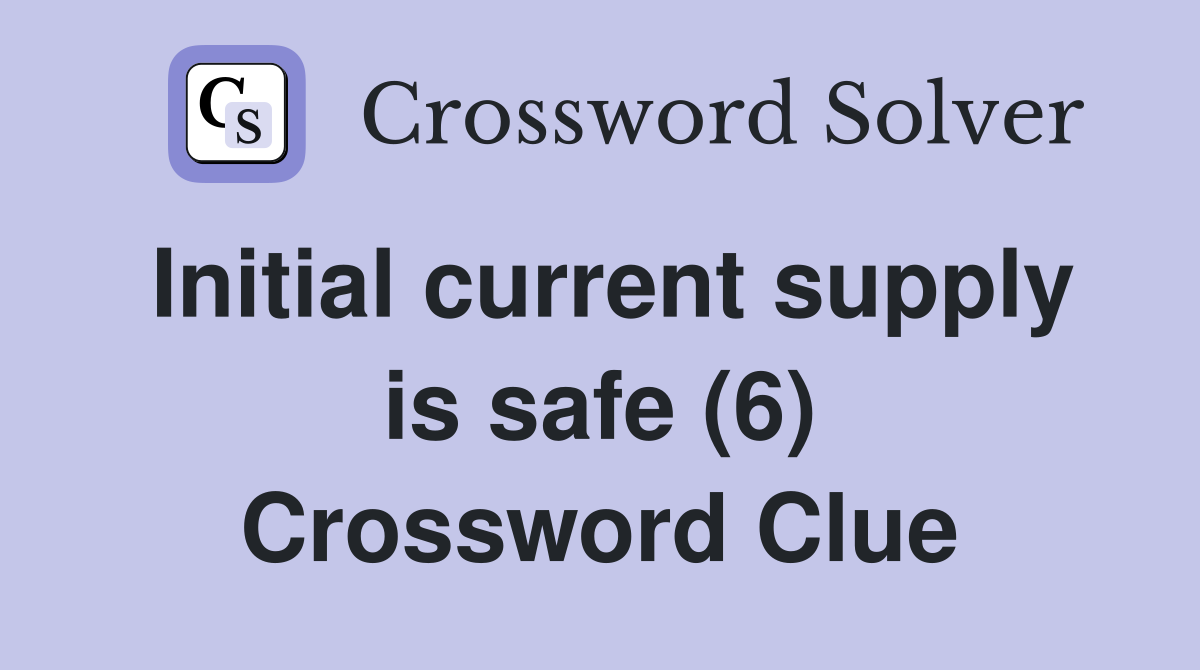 Initial current supply is safe (6) Crossword Clue