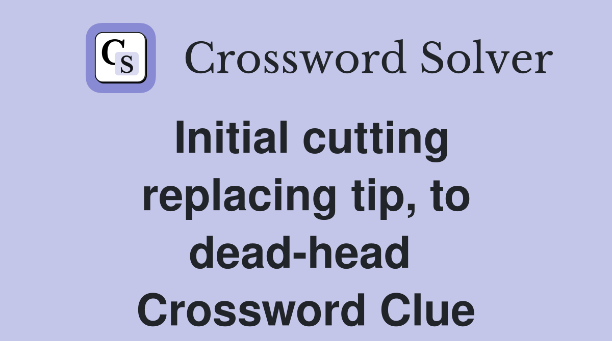 Initial cutting replacing tip, to dead-head  Crossword Clue