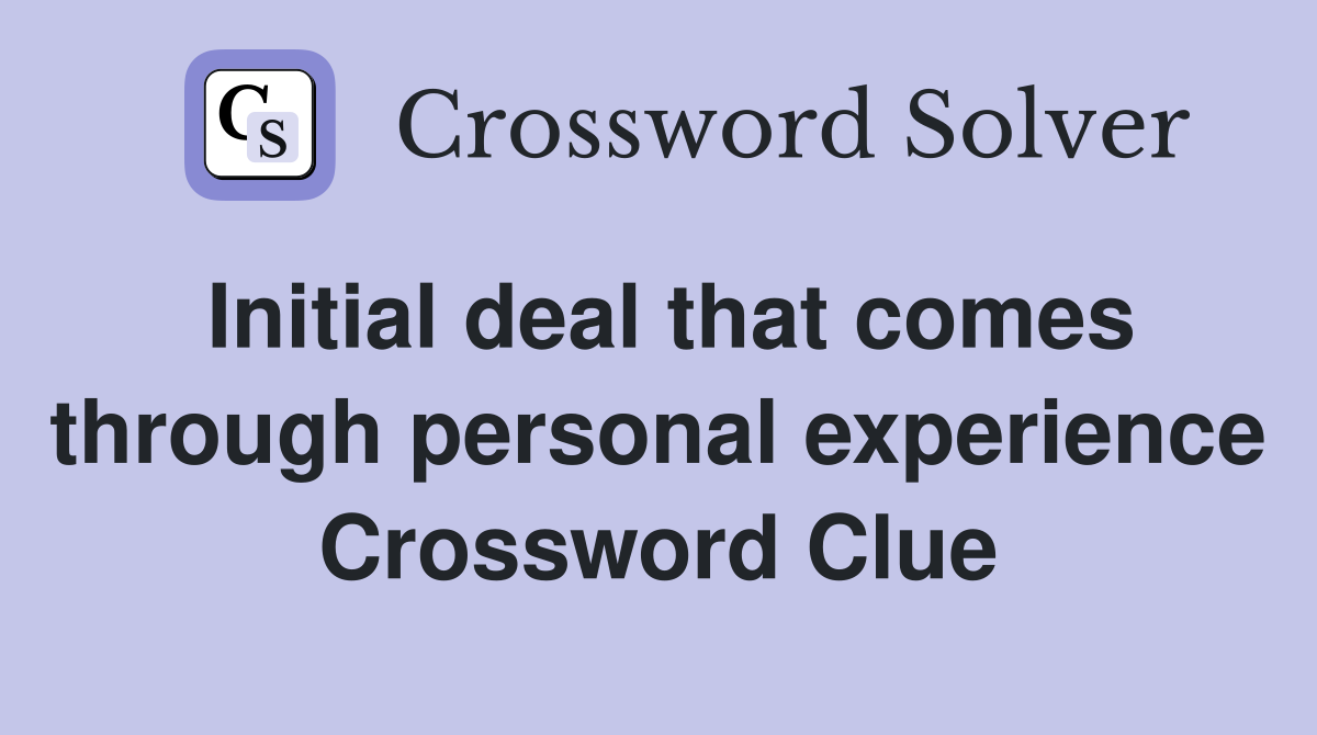 Initial deal that comes through personal experience Crossword Clue