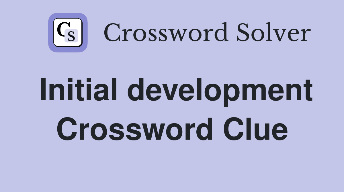 Initial development Crossword Clue