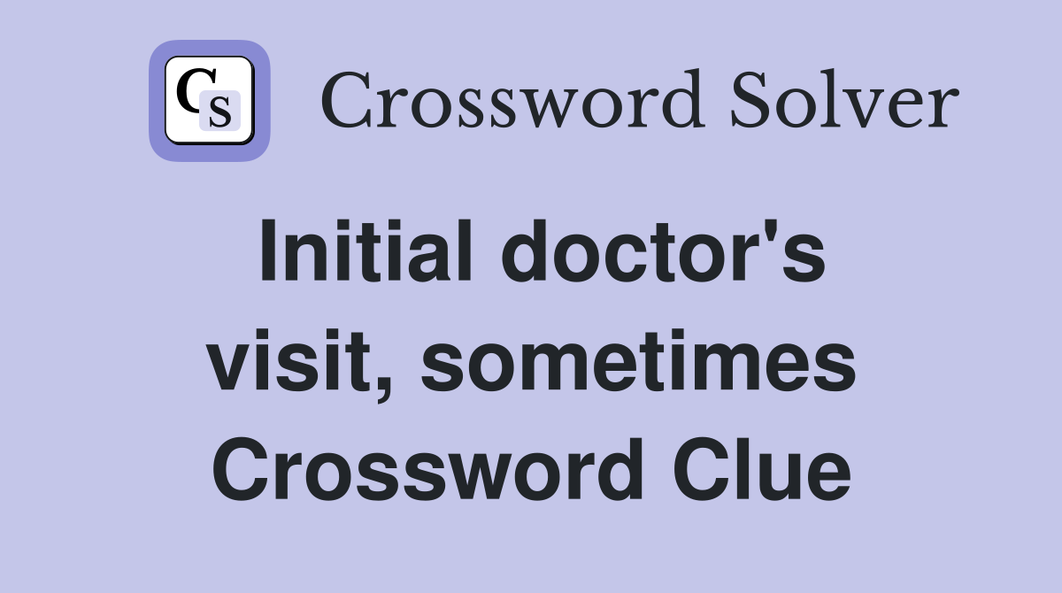 Initial doctor's visit, sometimes Crossword Clue