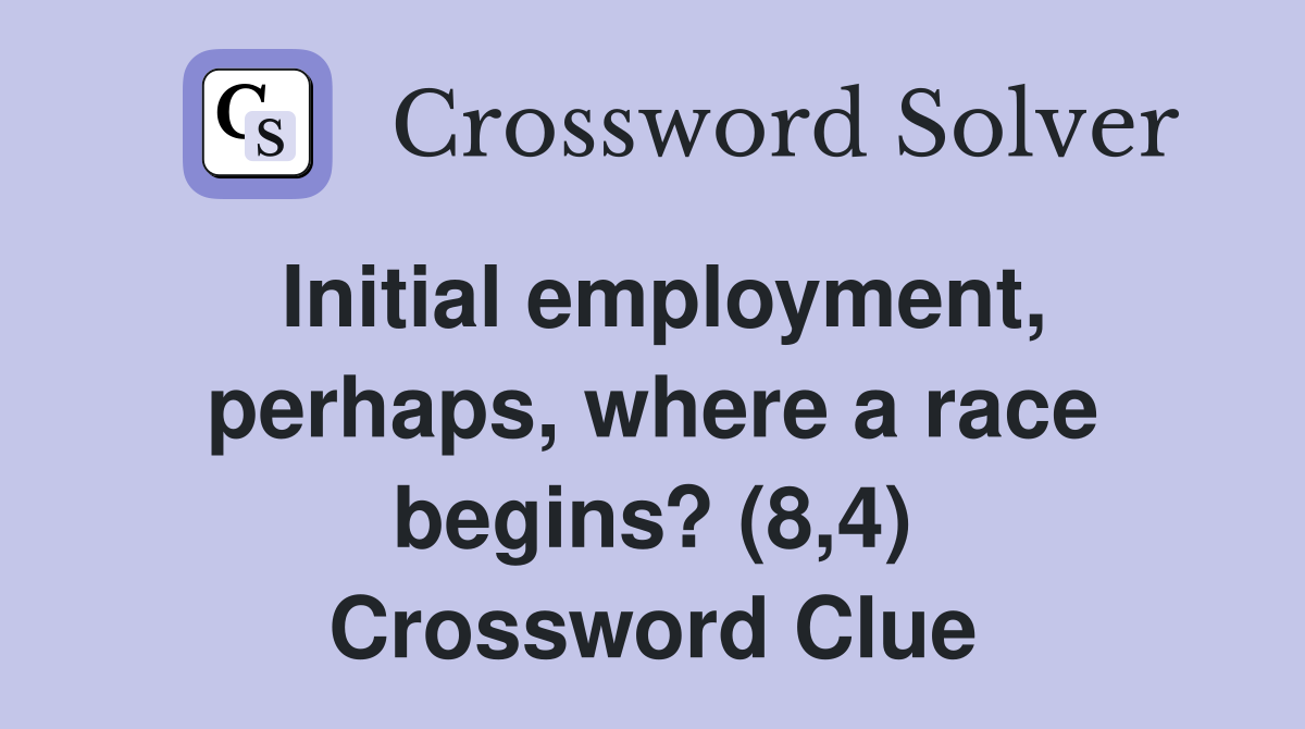 Initial employment, perhaps, where a race begins? (8,4) Crossword Clue