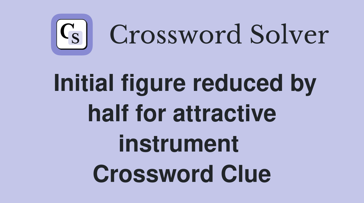 Initial figure reduced by half for attractive instrument  Crossword Clue