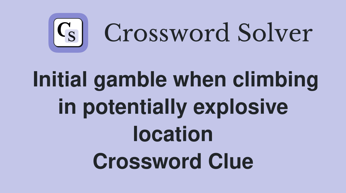 Initial gamble when climbing in potentially explosive location Crossword Clue