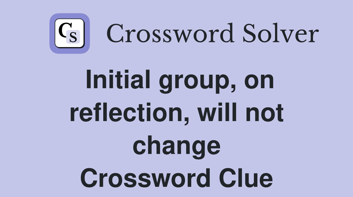 Initial group, on reflection, will not change Crossword Clue