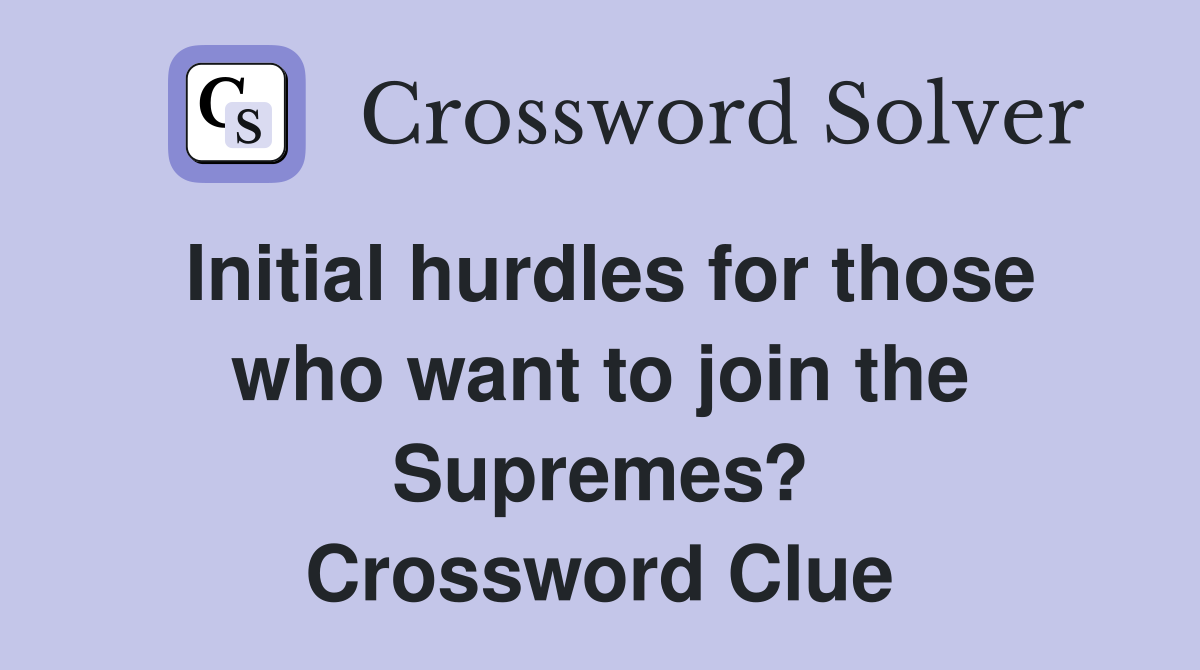Initial hurdles for those who want to join the Supremes? Crossword Clue