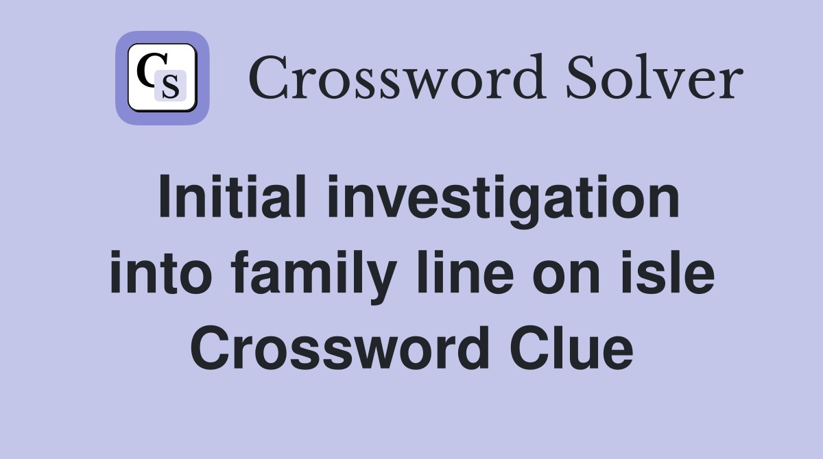 Initial investigation into family line on isle Crossword Clue