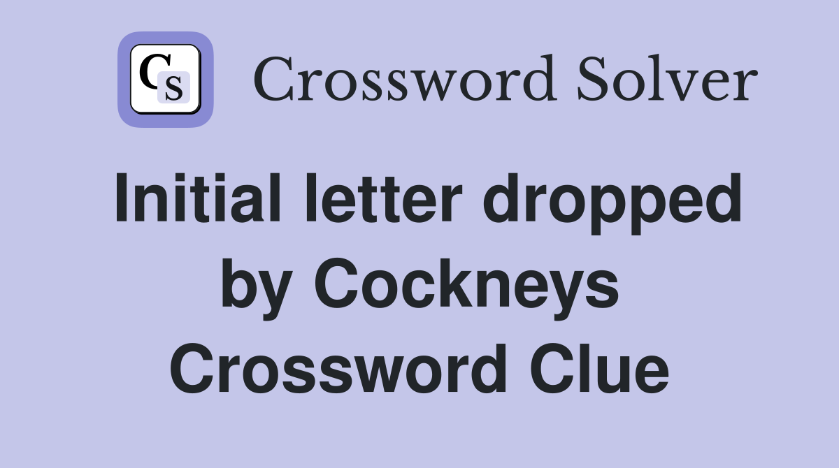 Initial letter dropped by Cockneys Crossword Clue