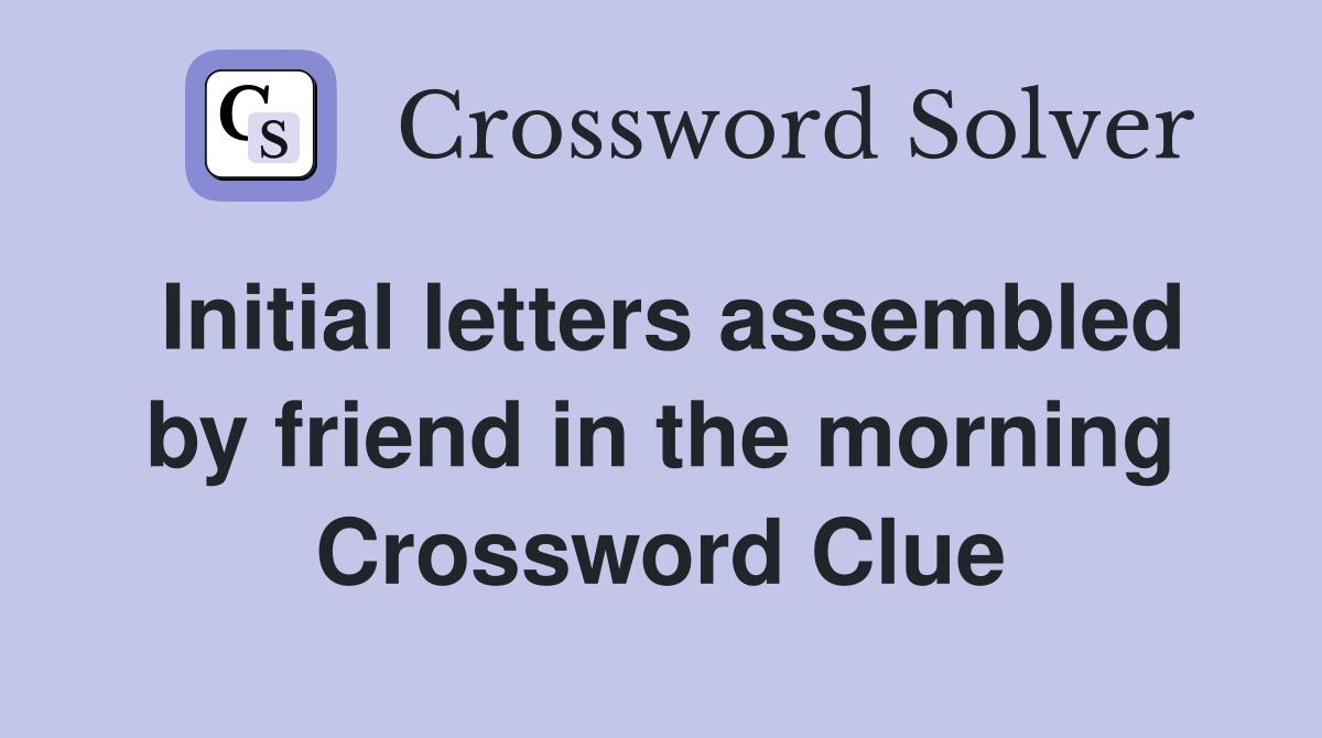 Initial letters assembled by friend in the morning Crossword Clue