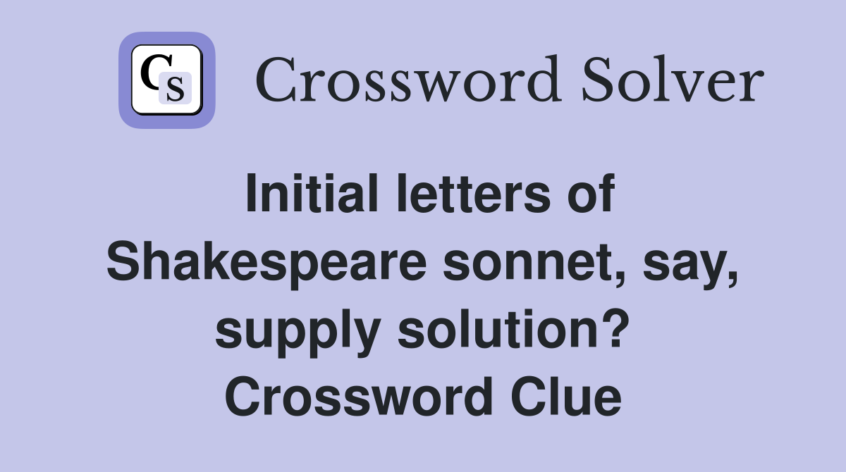 Initial letters of Shakespeare sonnet, say, supply solution? Crossword Clue