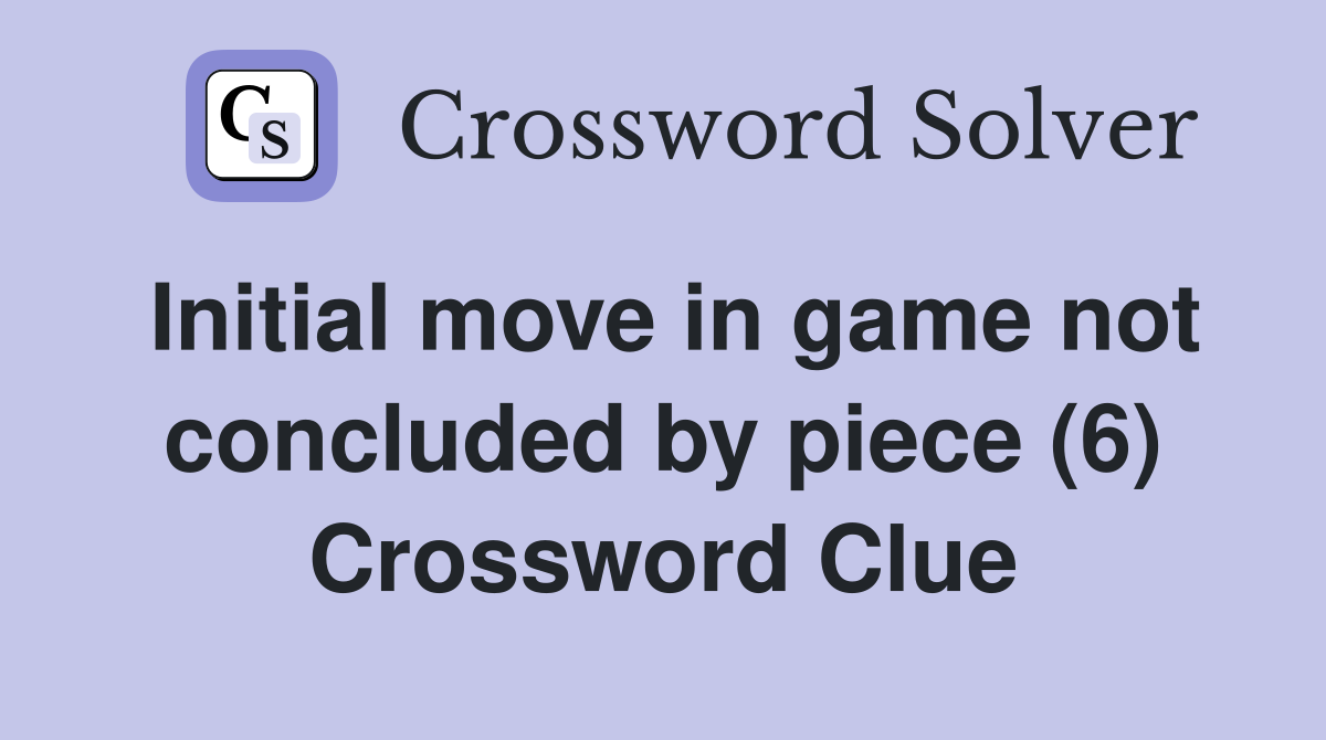 Initial move in game not concluded by piece (6) Crossword Clue