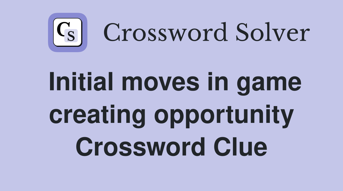 Initial moves in game creating opportunity Crossword Clue