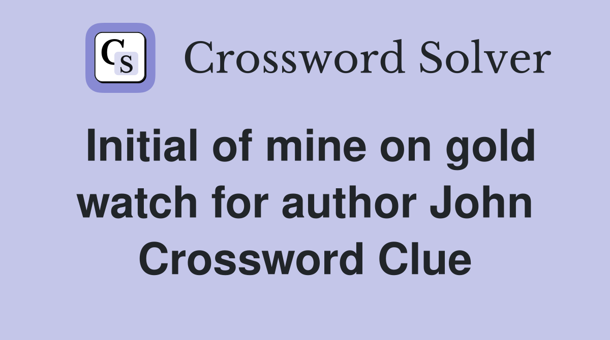 Initial of mine on gold watch for author John Crossword Clue