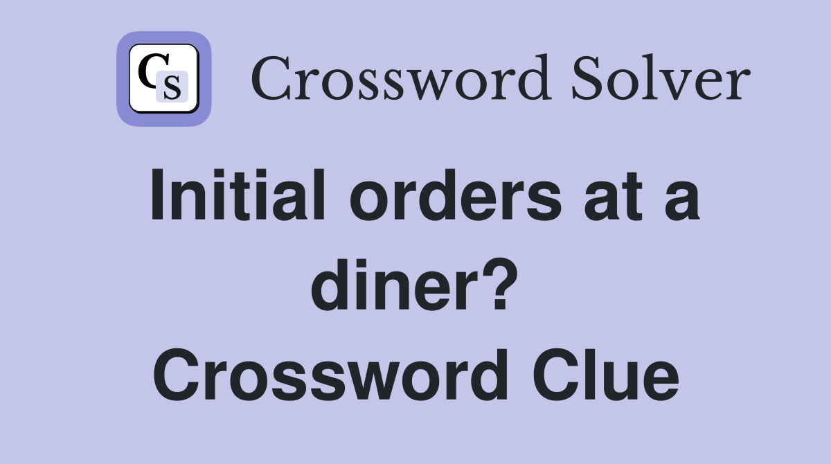 Initial orders at a diner? Crossword Clue