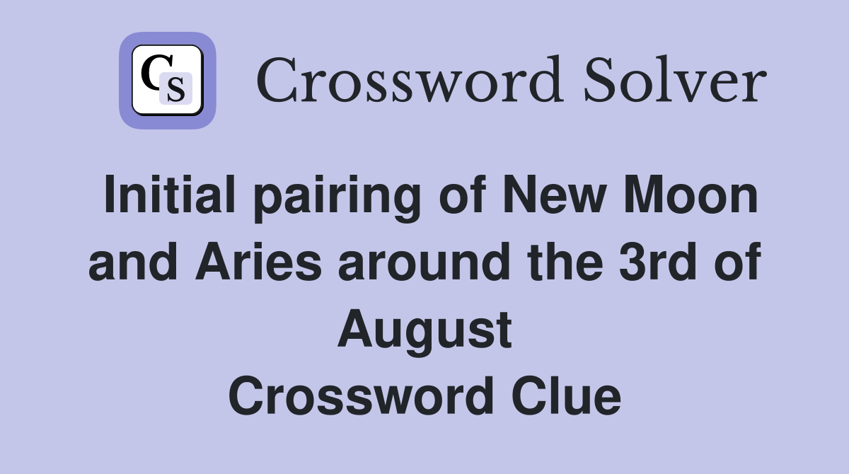 Initial pairing of New Moon and Aries around the 3rd of August Crossword Clue
