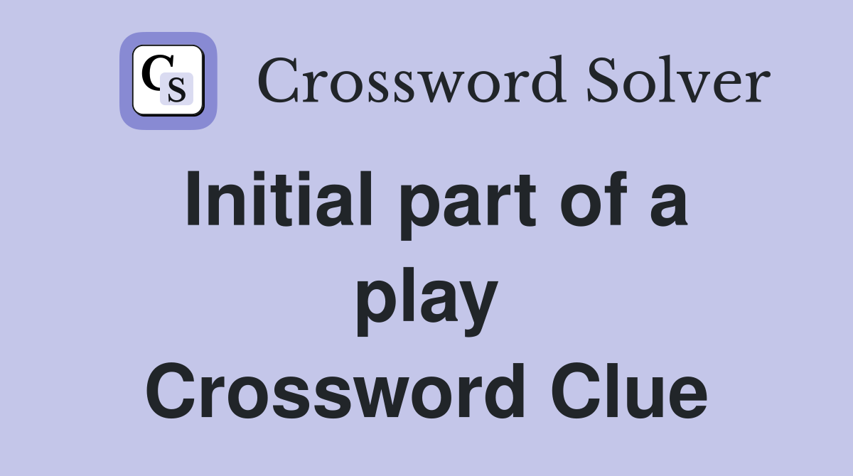 Initial part of a play Crossword Clue