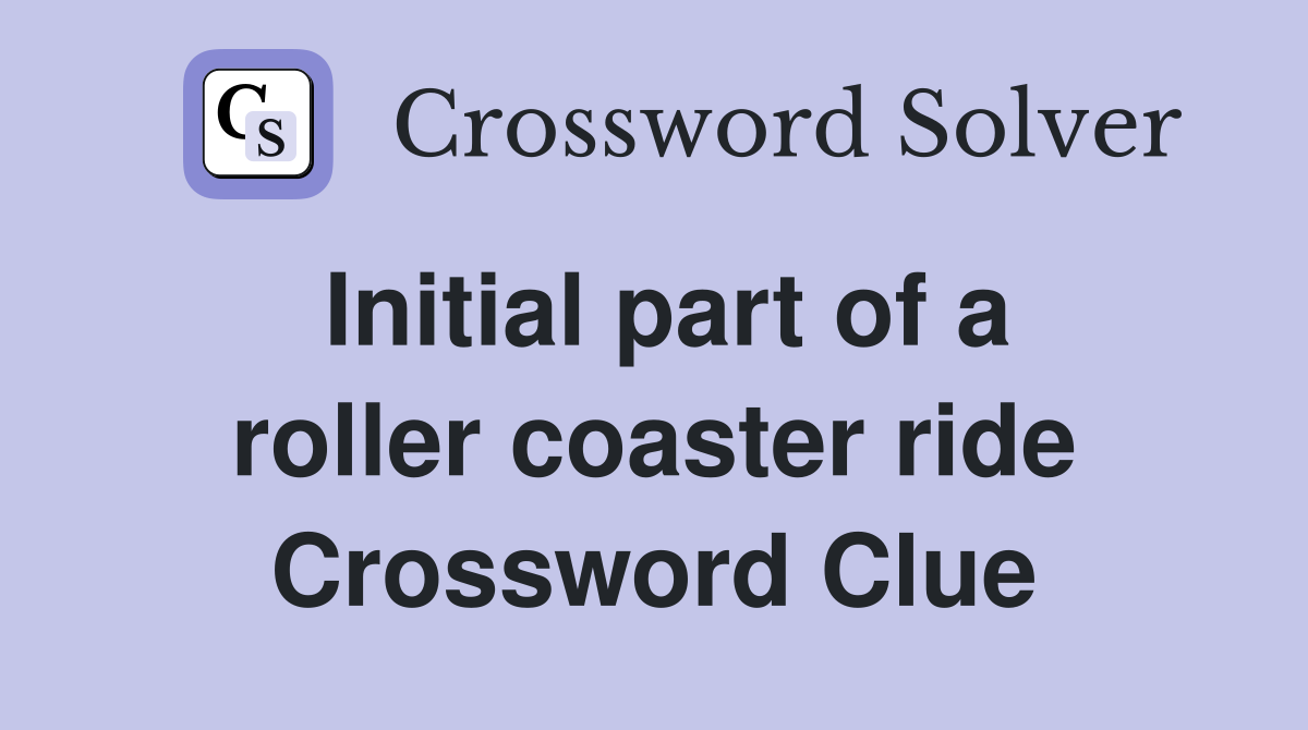 Initial part of a roller coaster ride Crossword Clue