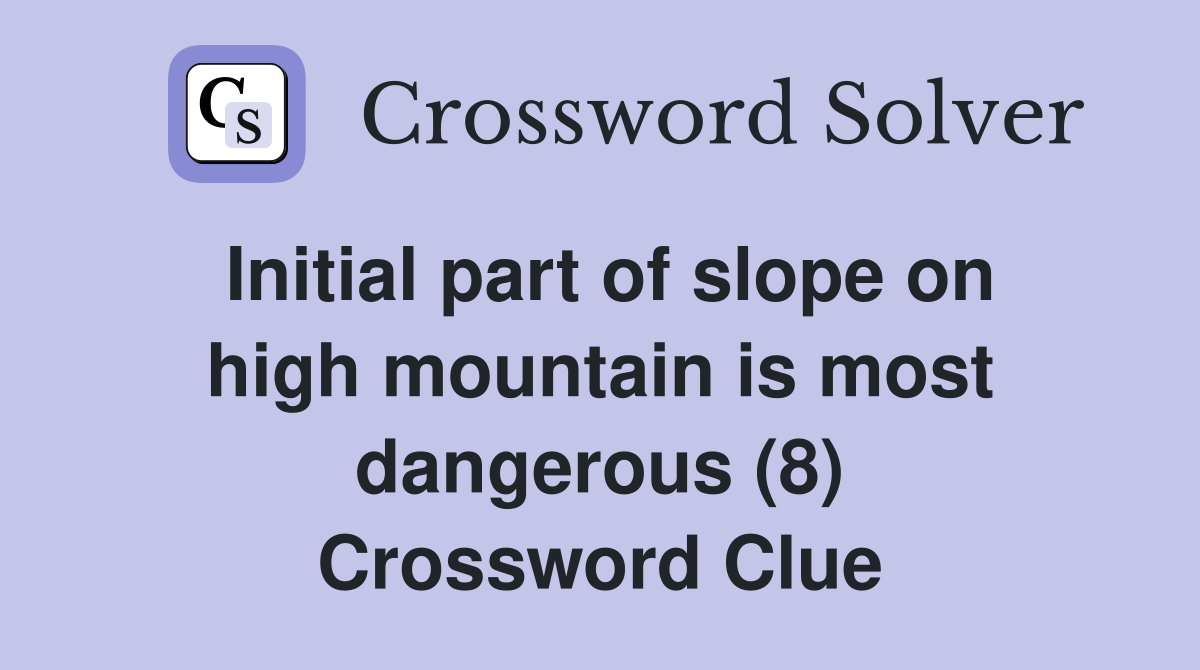 Initial part of slope on high mountain is most dangerous (8) Crossword Clue