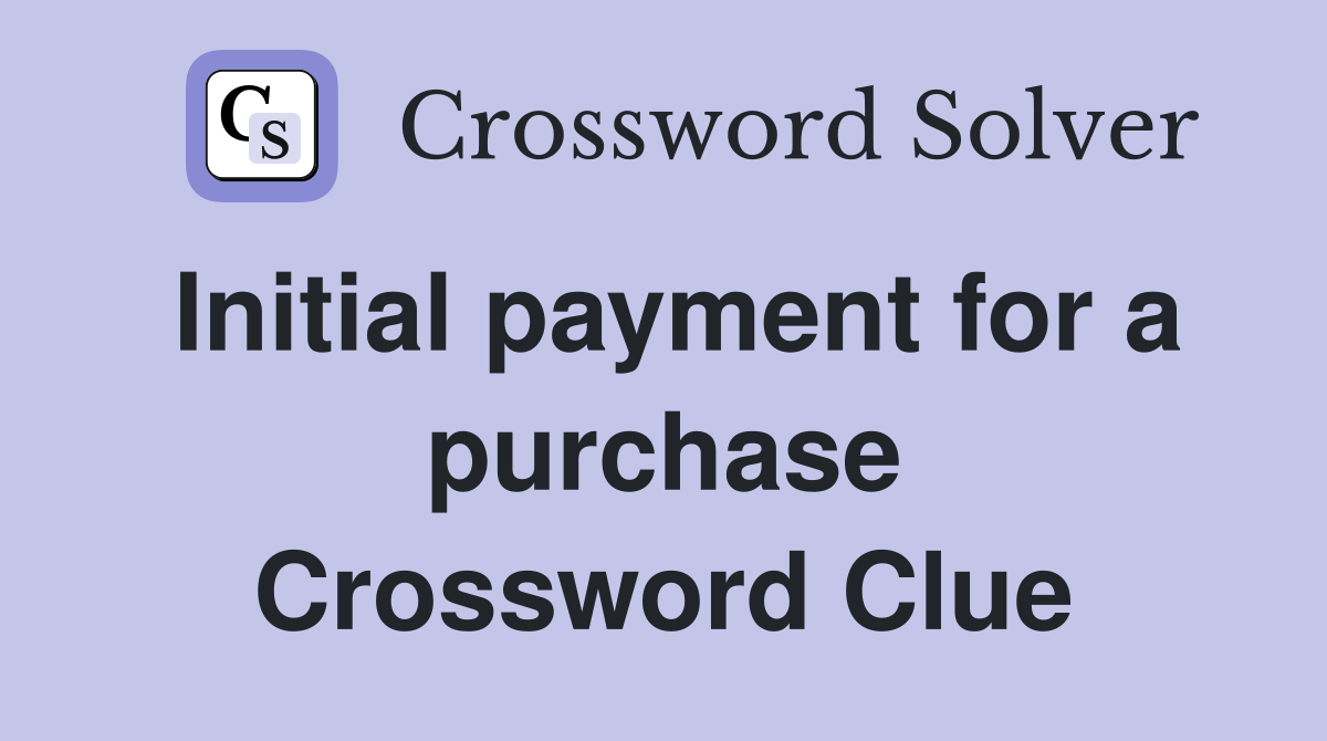 Initial payment for a purchase Crossword Clue