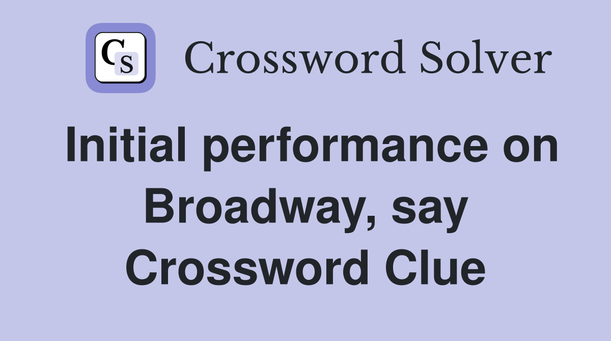 Initial performance on Broadway, say Crossword Clue
