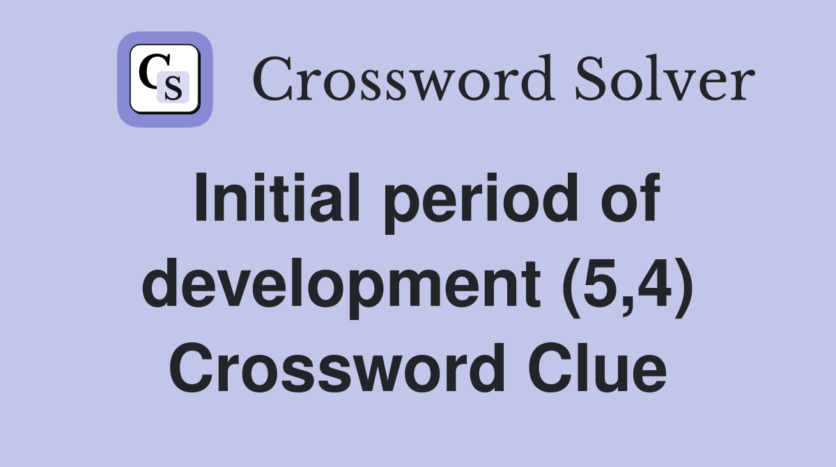 Initial period of development (5,4) Crossword Clue