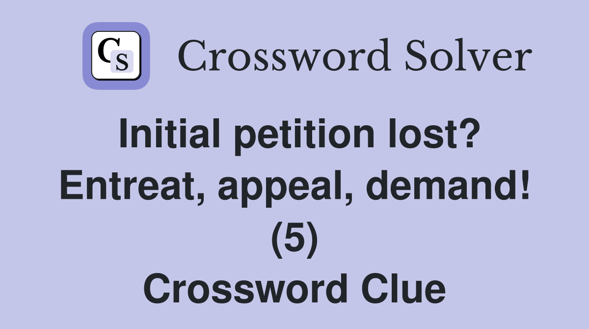 Initial petition lost? Entreat, appeal, demand! (5) Crossword Clue