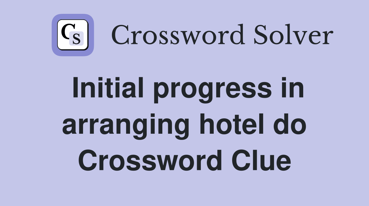 Initial progress in arranging hotel do Crossword Clue