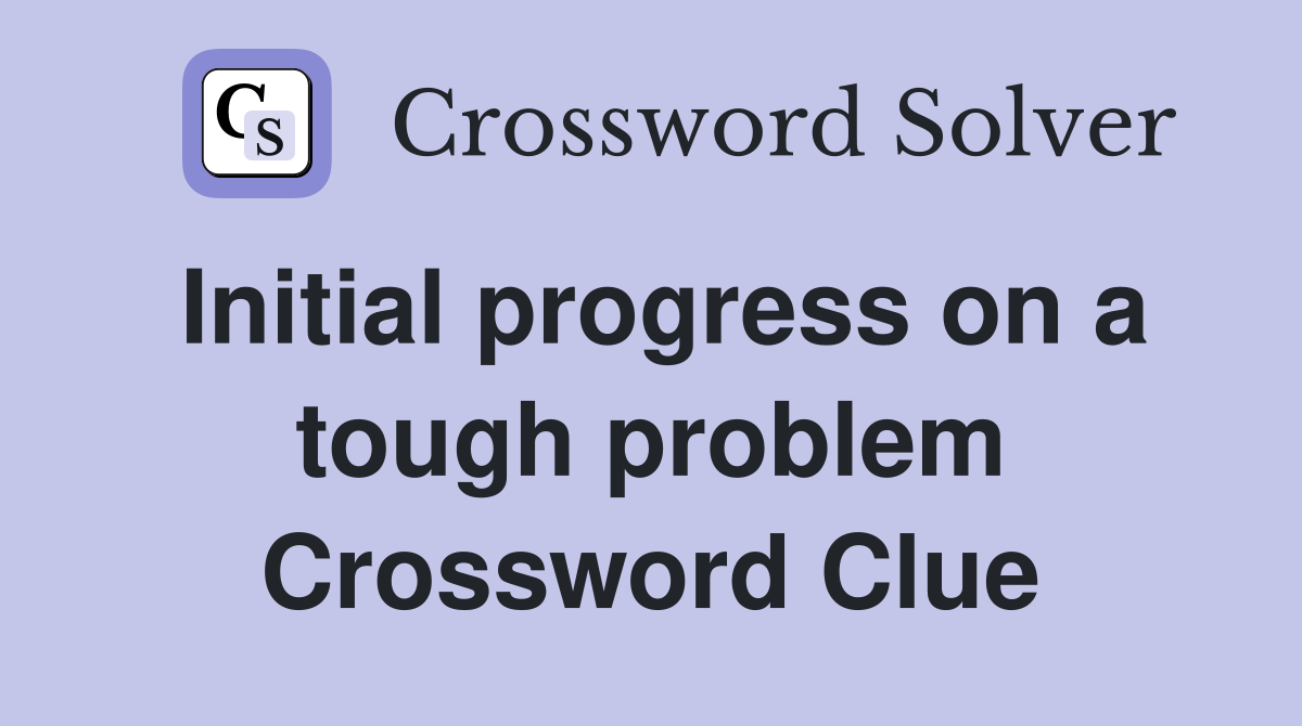 Initial progress on a tough problem Crossword Clue