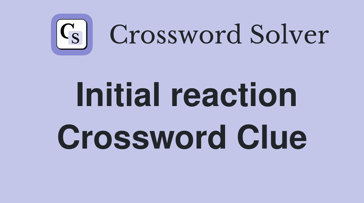 Initial reaction Crossword Clue