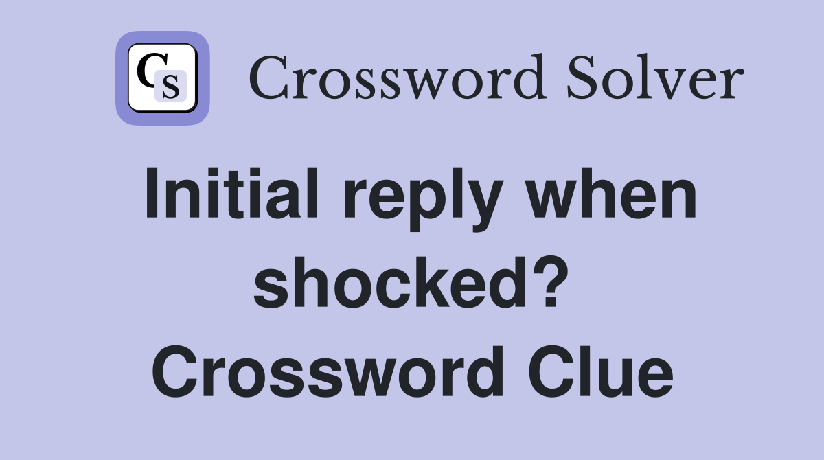 Initial reply when shocked? Crossword Clue