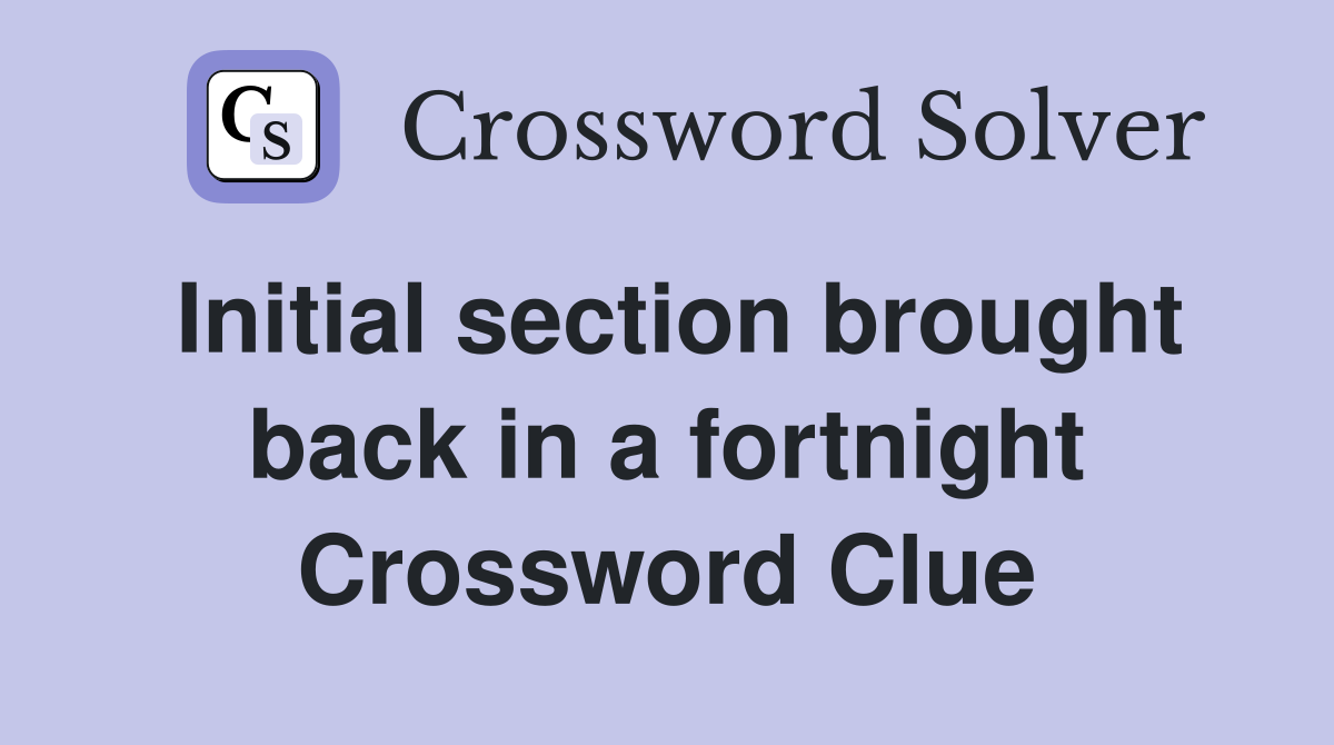 Initial section brought back in a fortnight Crossword Clue
