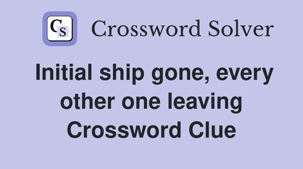 Initial ship gone, every other one leaving Crossword Clue