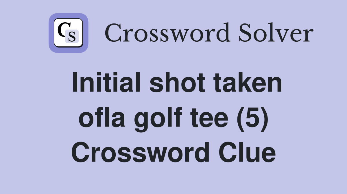 Initial shot taken ofla golf tee (5) Crossword Clue