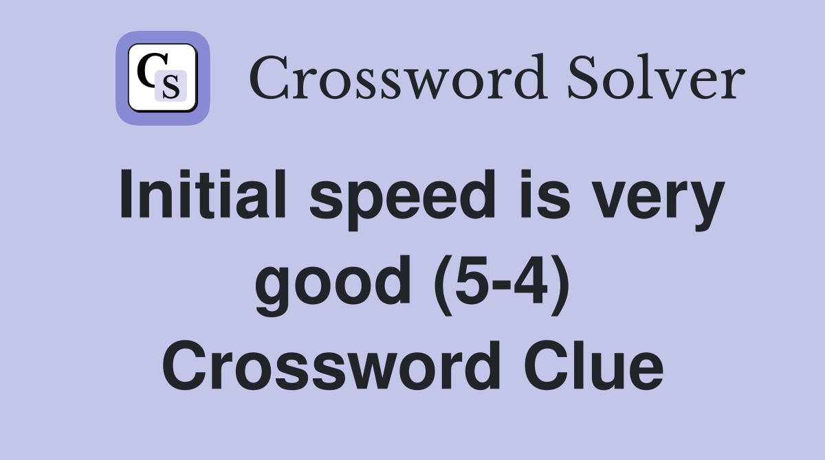 Initial speed is very good (5-4) Crossword Clue